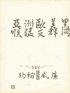 亚洲欧美黑人深喉猛交群网站