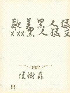 欧美黑人猛交xx'xx黑人猛交xyx黑人猛交美