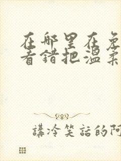 在哪里在免费观看错把温柔当情深短剧