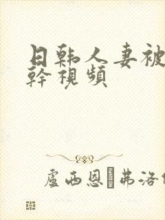 日韩人妻被黑人干视频