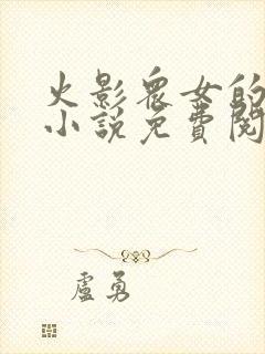 火影众女的堕落小说免费阅读全文