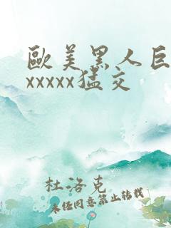 欧美黑人巨大性xxxxx猛交