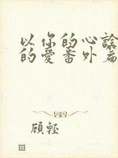 以你的心诠释我的爱番外篇在线观看