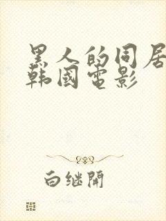 黑人的同居生活韩国电影