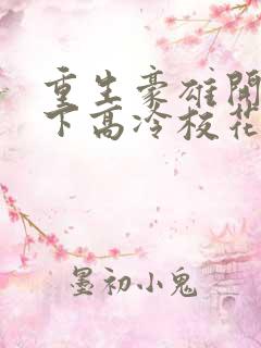 重生豪雄开局拿下高冷校花的小说