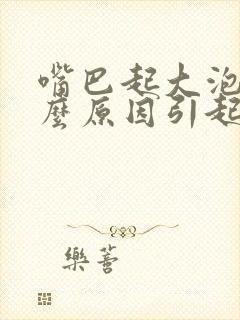 嘴巴起大泡是什么原因引起的