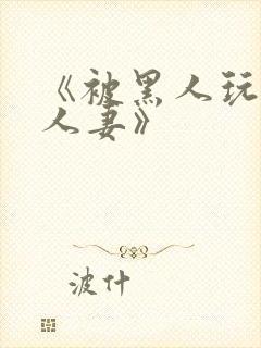 《被黑人玩弄的人妻》