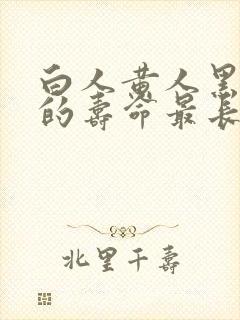 白人黄人黑人谁的寿命最长