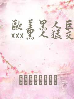 欧美黑人巨大xxxx黑人猛交