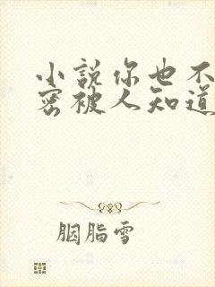 小说你也不想秘密被人知道吧免费阅读