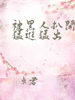 被黑人扒开双腿猛进猛出