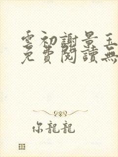 云初谢景玉小说免费阅读无弹窗