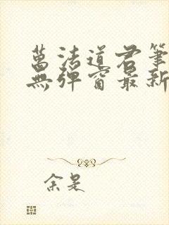 万法道君笔趣阁无弹窗最新章节