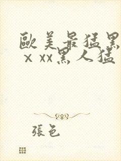 欧美最猛黑人xⅹxx黑人猛交