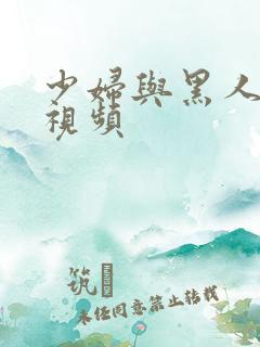 少妇与黑人4p视频