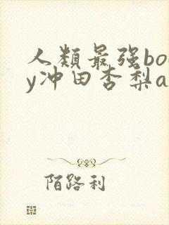 人类最强body冲田杏梨avi