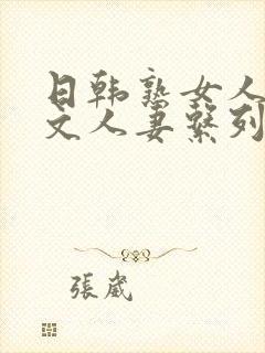 日韩熟女人妻中文人妻系列欧美一区二区三区