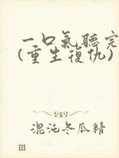 一口气听完爽文(重生复仇)