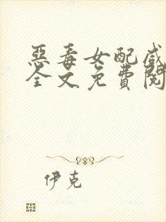 恶毒女配咸鱼了全文免费阅读