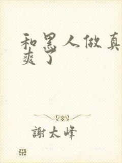 和黑人做真的太爽了