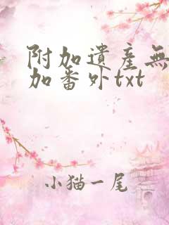 附加遗产无删减加番外txt