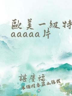 欧美一级特黄aaaaaa片