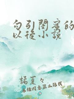 勾引闺蜜的爸爸以后小说