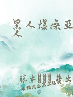 黑人爆操亚洲女人