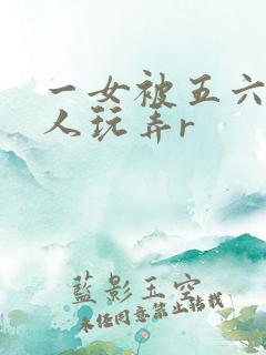 一女被五六个黑人玩弄r