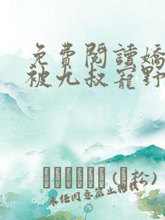 免费阅读娇娇女被九叔宠野了全文