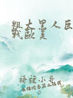 粗大黑人巨茎大战欧美