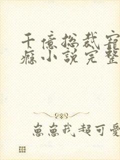 千亿总裁宠妻成瘾小说完整免费