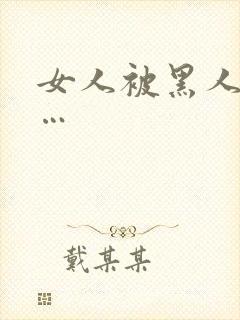 女人被黑人操c…