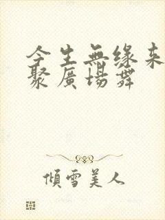 今生无缘来生再聚广场舞