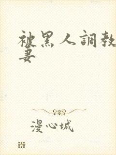 被黑人调教的娇妻