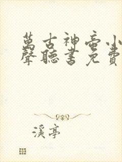 万古神帝小说有声听书免费