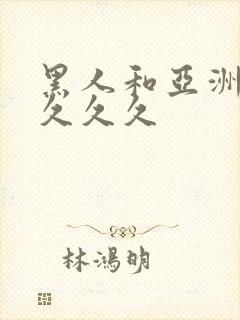 黑人和亚洲女人久久久