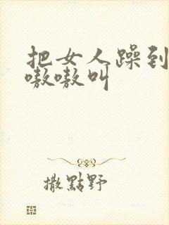 把女人躁到高潮嗷嗷叫