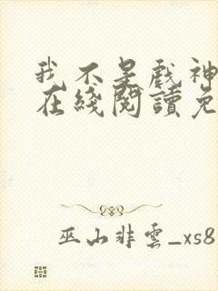 我不是戏神小说在线阅读免费全文