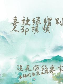 妻被绿帽别的男人3p视频