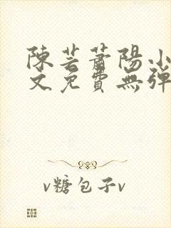 陈芸萧阳小说全文免费无弹窗阅读