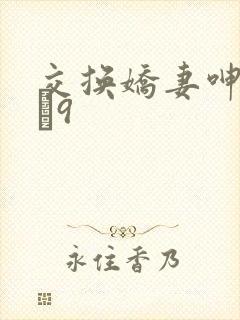 交换娇妻呻吟1–9