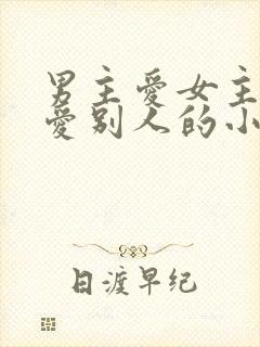 男主爱女主女主爱别人的小说