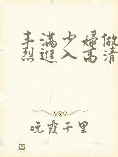 丰满少妇做a猛烈进入高清