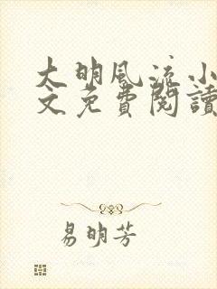 大明风流小说全文免费阅读txt完结版