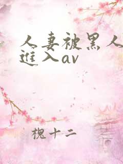 人妻被黑人猛烈进入av