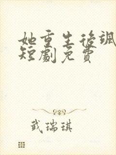 她重生后飒爆了短剧免费