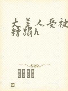 大美人受被强行糟蹋h