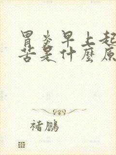 胃炎早上起床口苦是什么原因