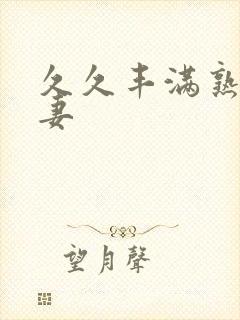 久久丰满熟妇人妻